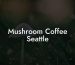 Mushroom Coffee Seattle