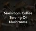Mushroom Coffee Serving Of Mushrooms