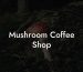 Mushroom Coffee Shop