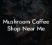 Mushroom Coffee Shop Near Me