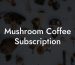 Mushroom Coffee Subscription