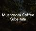 Mushroom Coffee Subsitute