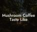 Mushroom Coffee Taste Like