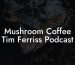 Mushroom Coffee Tim Ferriss Podcast