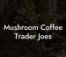 Mushroom Coffee Trader Joe's
