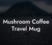 Mushroom Coffee Travel Mug