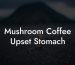 Mushroom Coffee Upset Stomach
