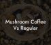Mushroom Coffee Vs Regular