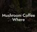 Mushroom Coffee Where