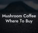 Mushroom Coffee Where To Buy