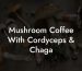 Mushroom Coffee With Cordyceps & Chaga