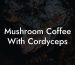 Mushroom Coffee With Cordyceps