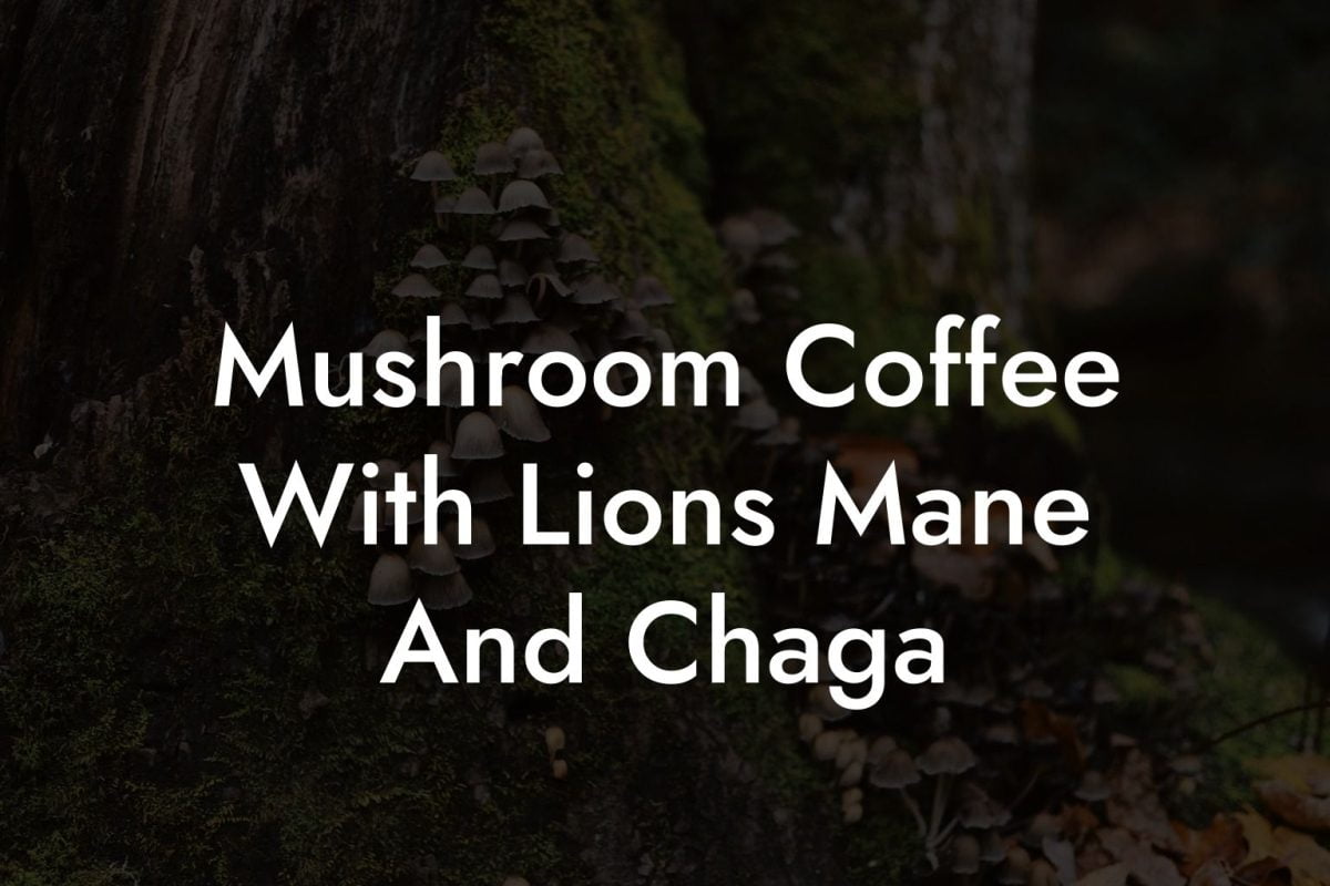Mushroom Coffee With Lions Mane And Chaga