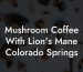 Mushroom Coffee With Lion's Mane Colorado Springs
