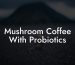 Mushroom Coffee With Probiotics