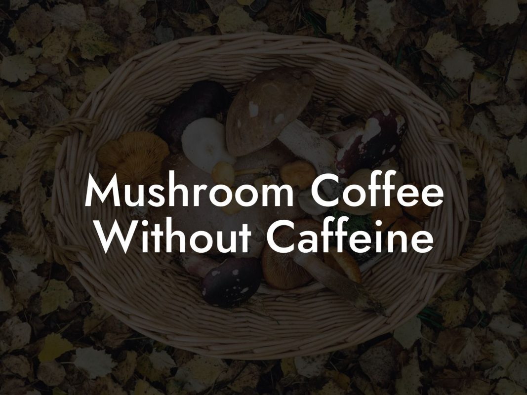 Mushroom Coffee Without Caffeine