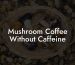 Mushroom Coffee Without Caffeine