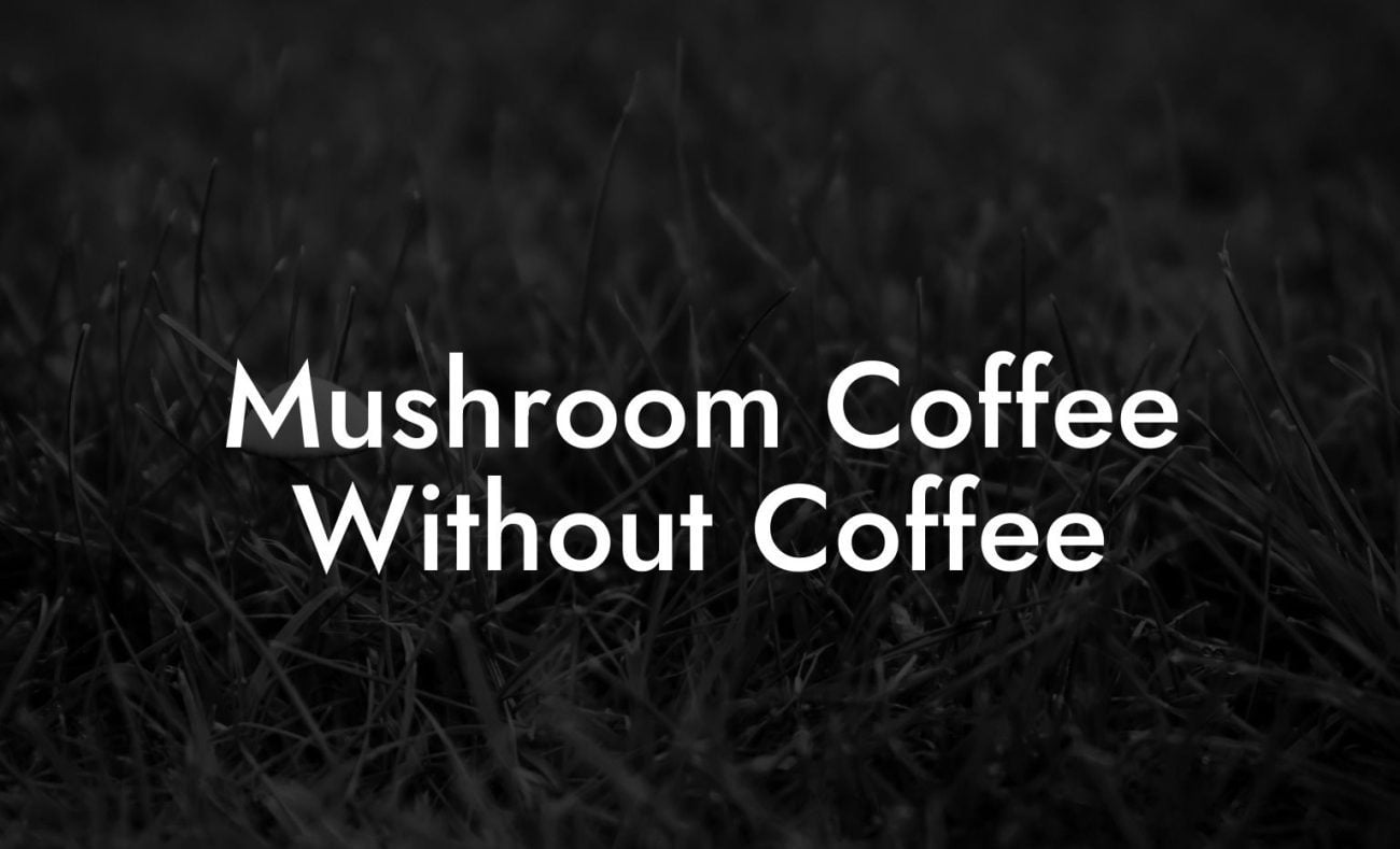 Mushroom Coffee Without Coffee
