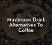 Mushroom Drink Alternatives To Coffee
