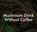 Mushroom Drink Without Coffee