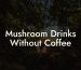 Mushroom Drinks Without Coffee