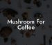 Mushroom For Coffee