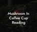 Mushroom In Coffee Cup Reading