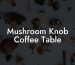Mushroom Knob Coffee Table