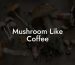 Mushroom Like Coffee