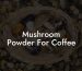 Mushroom Powder For Coffee