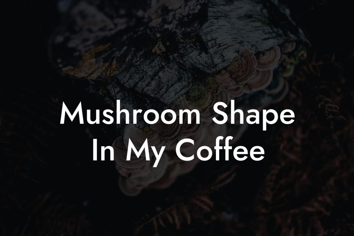 Mushroom Shape In My Coffee