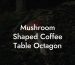 Mushroom Shaped Coffee Table Octagon