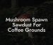 Mushroom Spawn Sawdust For Coffee Grounds