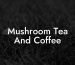 Mushroom Tea And Coffee