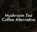 Mushroom Tea Coffee Alternative