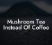 Mushroom Tea Instead Of Coffee