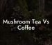 Mushroom Tea Vs Coffee