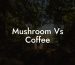 Mushroom Vs Coffee