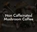 Non Caffeinated Mushroom Coffee