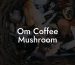 Om Coffee Mushroom