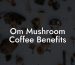 Om Mushroom Coffee Benefits