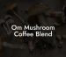 Om Mushroom Coffee Blend