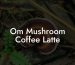 Om Mushroom Coffee Latte