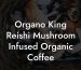 Organo King Reishi Mushroom Infused Organic Coffee