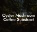 Oyster Mushroom Coffee Substract
