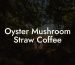 Oyster Mushroom Straw Coffee