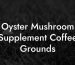 Oyster Mushroom Supplement Coffee Grounds