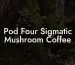 Pod Four Sigmatic Mushroom Coffee