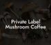 Private Label Mushroom Coffee