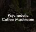 Psychedelic Coffee Mushroom